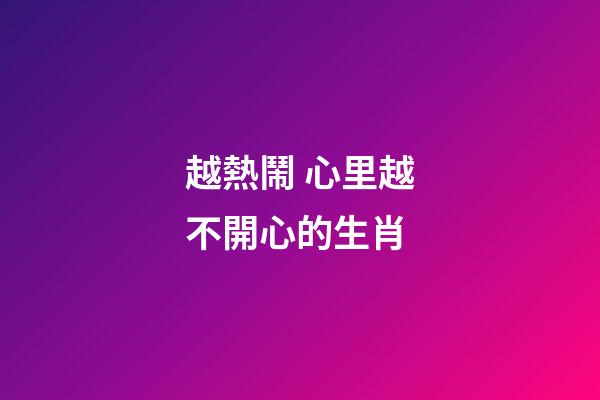 越熱鬧 心里越不開心的生肖
